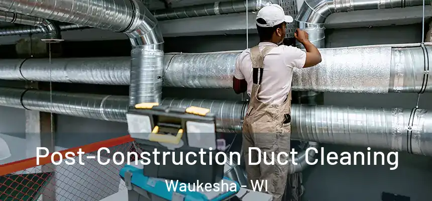 Post-Construction Duct Cleaning Waukesha - WI